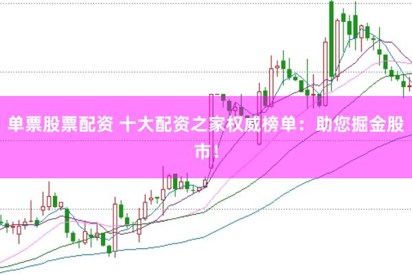 单票股票配资 十大配资之家权威榜单：助您掘金股市！