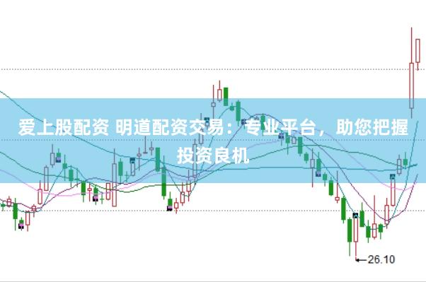 爱上股配资 明道配资交易：专业平台，助您把握投资良机
