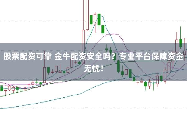 股票配资可靠 金牛配资安全吗？专业平台保障资金无忧！