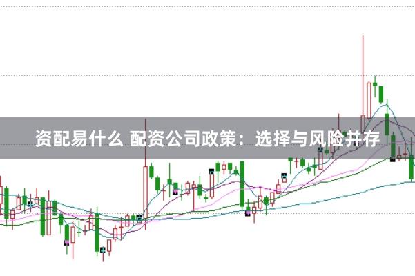 资配易什么 配资公司政策：选择与风险并存