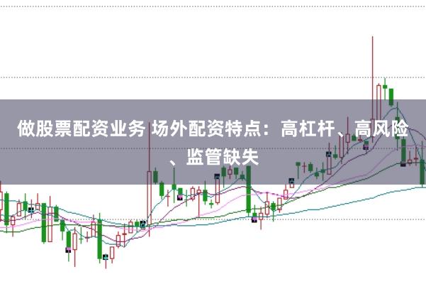 做股票配资业务 场外配资特点:高杠杆、高风险、监管缺失