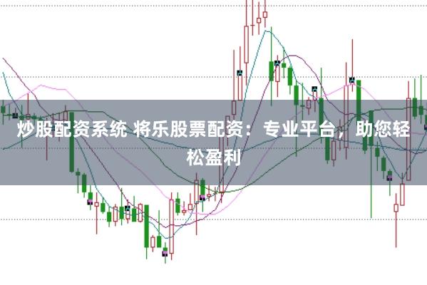 炒股配资系统 将乐股票配资：专业平台，助您轻松盈利
