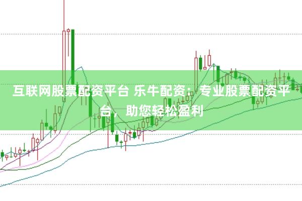 互联网股票配资平台 乐牛配资：专业股票配资平台，助您轻松盈利