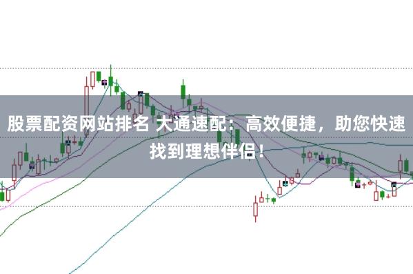 股票配资网站排名 大通速配：高效便捷，助您快速找到理想伴侣！