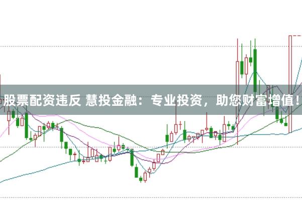 股票配资违反 慧投金融：专业投资，助您财富增值！