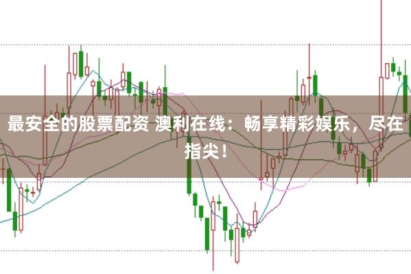 最安全的股票配资 澳利在线：畅享精彩娱乐，尽在指尖！