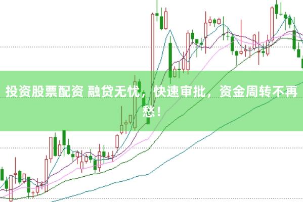 投资股票配资 融贷无忧，快速审批，资金周转不再愁！