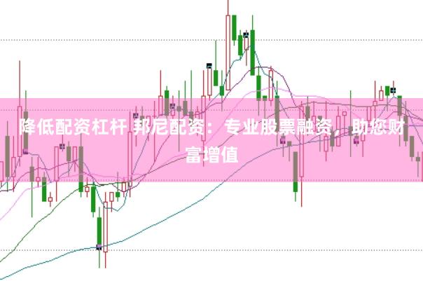 降低配资杠杆 邦尼配资：专业股票融资，助您财富增值