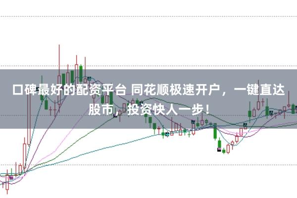 口碑最好的配资平台 同花顺极速开户，一键直达股市，投资快人一步！