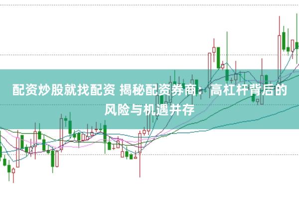 配资炒股就找配资 揭秘配资券商：高杠杆背后的风险与机遇并存