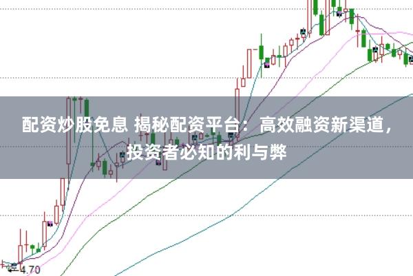 配资炒股免息 揭秘配资平台：高效融资新渠道，投资者必知的利与弊