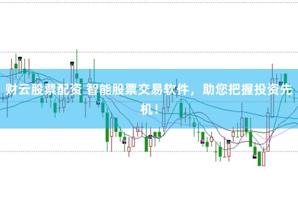 财云股票配资 智能股票交易软件，助您把握投资先机！