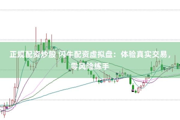 正规配资炒股 闪牛配资虚拟盘：体验真实交易，零风险练手