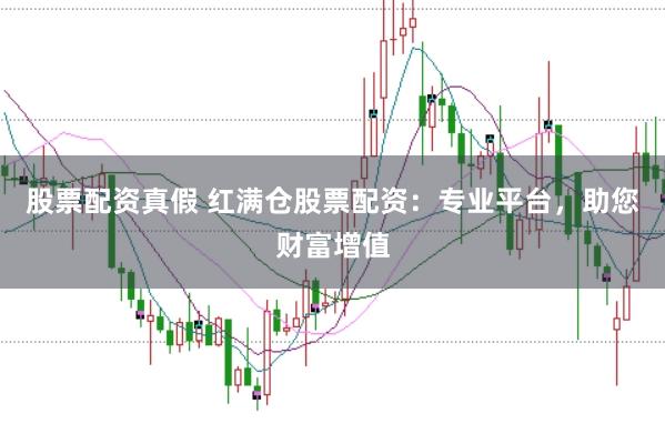 股票配资真假 红满仓股票配资：专业平台，助您财富增值