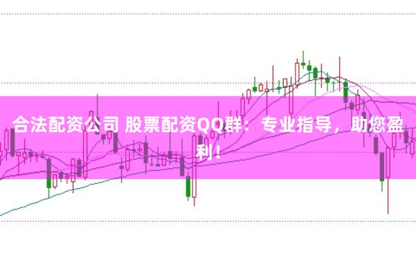合法配资公司 股票配资QQ群：专业指导，助您盈利！