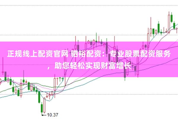 正规线上配资官网 驷裕配资：专业股票配资服务，助您轻松实现财富增长