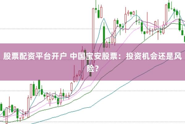 股票配资平台开户 中国宝安股票：投资机会还是风险？