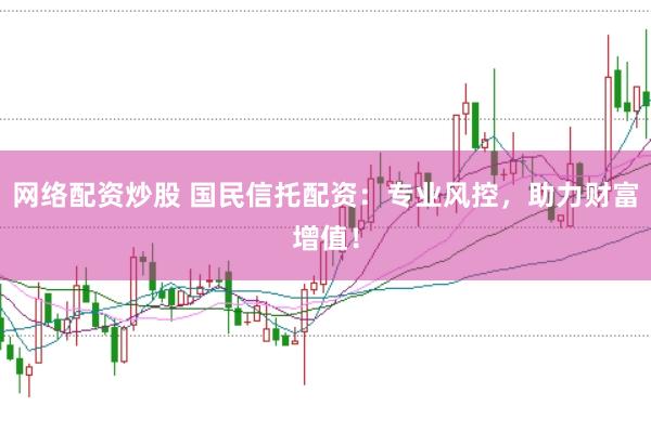 网络配资炒股 国民信托配资：专业风控，助力财富增值！