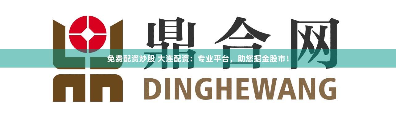 免费配资炒股 大连配资：专业平台，助您掘金股市！