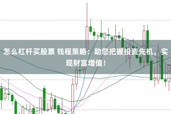 怎么杠杆买股票 钱程策略：助您把握投资先机，实现财富增值！