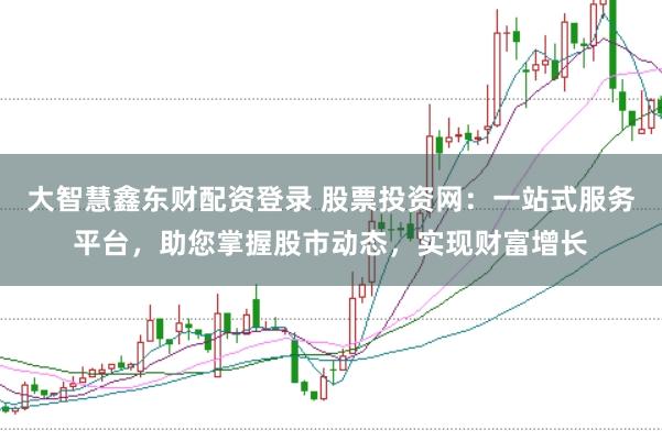 大智慧鑫东财配资登录 股票投资网：一站式服务平台，助您掌握股市动态，实现财富增长