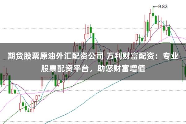 期货股票原油外汇配资公司 万利财富配资:专业股票配资平台,助您财富增值
