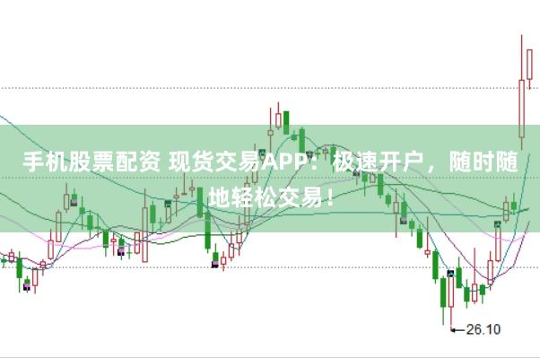 手机股票配资 现货交易APP：极速开户，随时随地轻松交易！