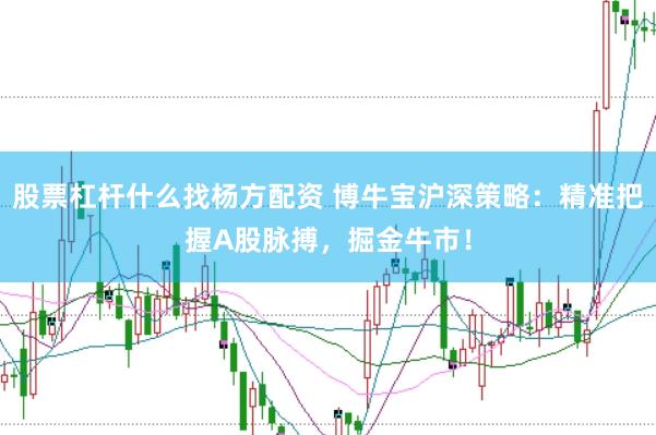 股票杠杆什么找杨方配资 博牛宝沪深策略：精准把握A股脉搏，掘金牛市！
