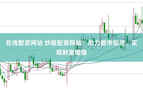 在线配资网站 炒股配资网站：助力股市投资，实现财富增值