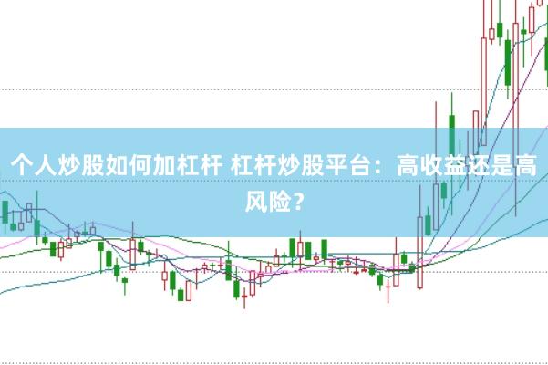 个人炒股如何加杠杆 杠杆炒股平台：高收益还是高风险？