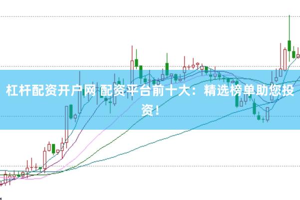 杠杆配资开户网 配资平台前十大：精选榜单助您投资！
