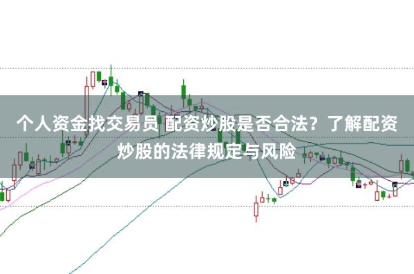 个人资金找交易员 配资炒股是否合法？了解配资炒股的法律规定与风险