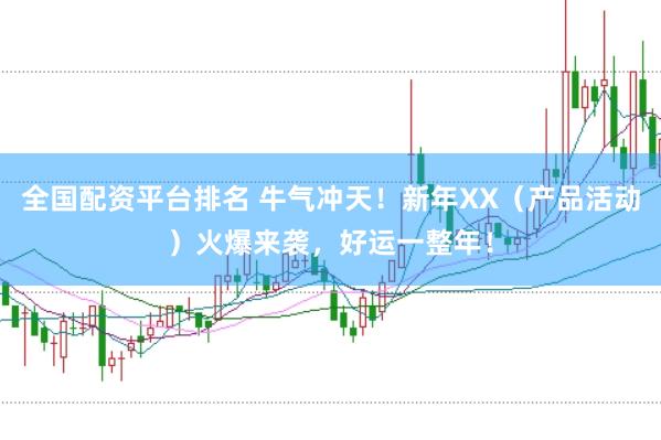 全国配资平台排名 牛气冲天！新年XX（产品活动）火爆来袭，好运一整年！