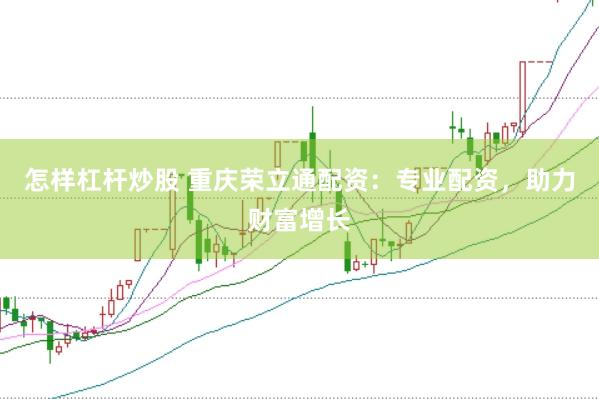 怎样杠杆炒股 重庆荣立通配资：专业配资，助力财富增长