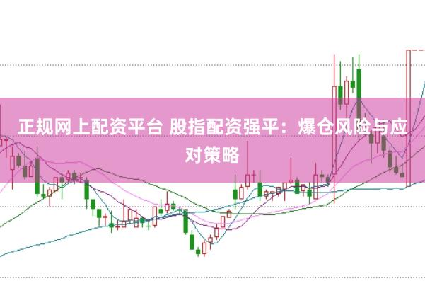 正规网上配资平台 股指配资强平：爆仓风险与应对策略
