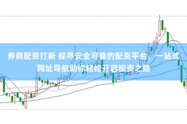 券商配资打新 探寻安全可靠的配资平台，一站式网址导航助你轻松开启投资之路