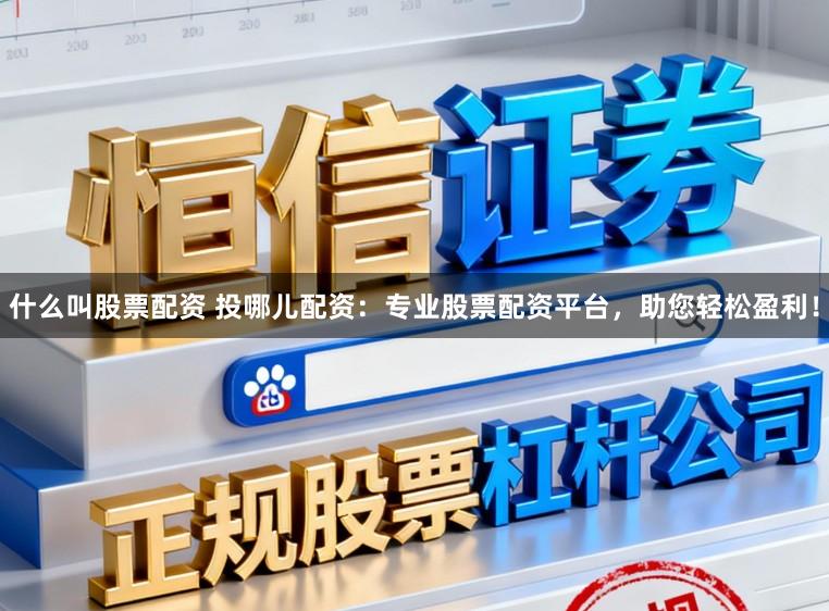 什么叫股票配资 投哪儿配资：专业股票配资平台，助您轻松盈利！