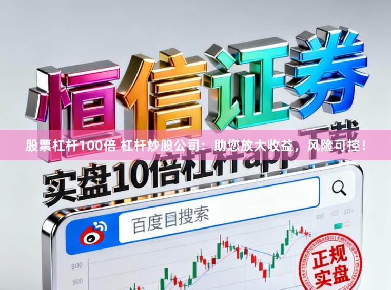 股票杠杆100倍 杠杆炒股公司：助您放大收益，风险可控！